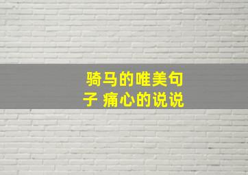 骑马的唯美句子 痛心的说说